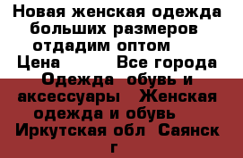 Новая женская одежда больших размеров (отдадим оптом)   › Цена ­ 500 - Все города Одежда, обувь и аксессуары » Женская одежда и обувь   . Иркутская обл.,Саянск г.